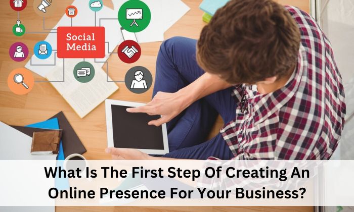 What Is The First Step Of Creating An Online Presence For Your Business?