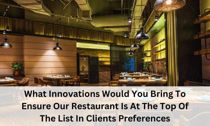 What Innovations Would You Bring To Ensure Our Restaurant Is At The Top Of The List In Clients Preferences